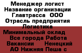 Менеджер-логист › Название организации ­ Главтрасса, ООО › Отрасль предприятия ­ Логистика › Минимальный оклад ­ 1 - Все города Работа » Вакансии   . Ненецкий АО,Нижняя Пеша с.